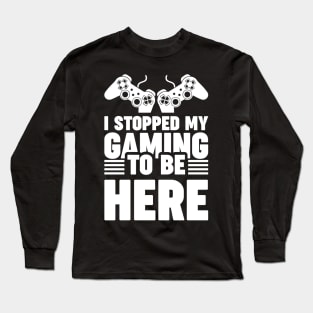 I stopped my gaming to be here - Funny Meme Simple Black and White Gaming Quotes Satire Sayings Long Sleeve T-Shirt